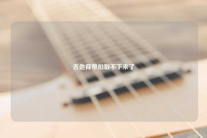 吉他背带扣取不下来了