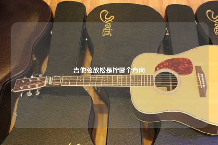 吉他弦放松是拧哪个方向