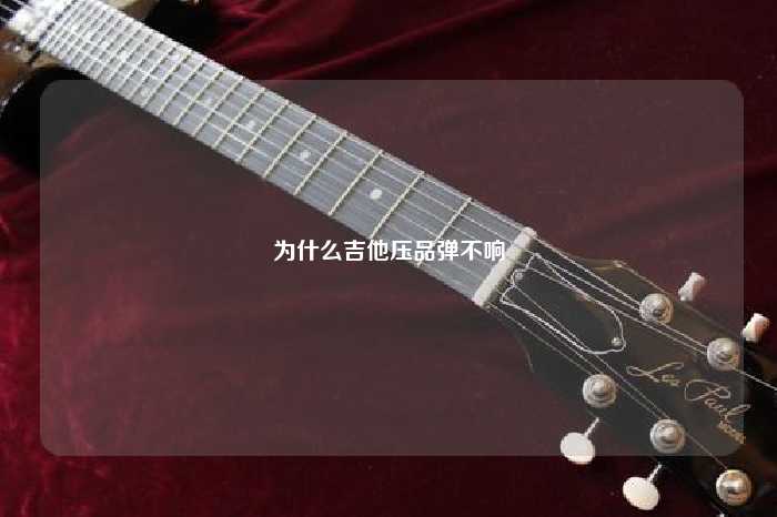 为什么吉他压品弹不响